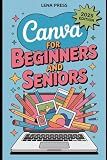 Canva for Beginners and Seniors: A Clear, Step-by-Step Guide to Creating, Managing, and Publishing Digital Content with Smart Tools and Modern Design Systems