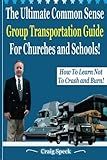 The Ultimate Common Sense Group Transportation Guide For Churches and Schools!: How To Learn Not To Crash and Burn