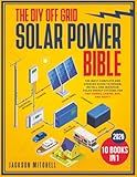 The DIY Off Grid Solar Power Bible: [10 in 1] The Most Complete and Updated Guide to Design, Install, and Maintain Solar Energy Systems for Tiny Homes, Cabins, Rvs, and Boats