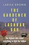 The Gardener of Lashkar Gah: The Afghans who Risked Everything to Fight the Taliban