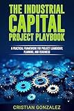 The Industrial Capital Project Playbook: A practical framework for project leadership, planning, and readiness.