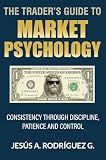 The Trader's Guide to Market Psychology: Consistency Through Discipline, Patience and Control