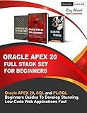 Oracle APEX 20 Full Stack Set For Beginners: Oracle APEX 20, SQL and PL/SQL Beginners Guides To Develop Stunning, Low-Code Web Applications Fast