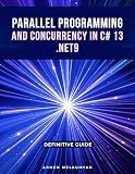 Parallel Programming And Concurrency C# 13 and .Net 9 : Definitive Guide
