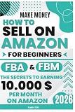 Make Money How to Sell on Amazon For Beginners FBA and FBM: Selling on Amazon FBA: How to Start & Succeed | Step-by-Step Guide to Making Money