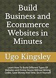 Build Business and Ecommerce Websites in Minutes: Learn How To Build Different Types Of Websites and Online Stores Without Writing Codes. Save Money And Time. Do It Yourself