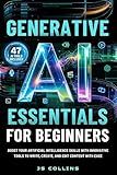 Generative AI Essentials For Beginners: Boost Your Artificial Intelligence Skills With Innovative Tools To Write, Create, And Edit Content With Ease