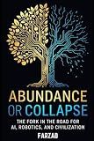 Abundance or Collapse: The Fork in the Road for AI, Robotics, and Civilization (The Future)