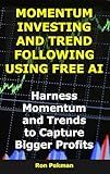 Momentum Investing and Trend Following Using Free AI: Harness Momentum and Trends to Capture Bigger Profits (AI for Investors)