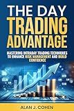 The Day Trading Advantage: Mastering Intraday Trading Techniques to Enhance Risk Management and Build Confidence