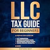 LLC Tax Guide for Beginners: A Step-by-Step Guide on LLC Formation, Understanding Taxes, Maximizing Deductions, State-Specific Insights, & More