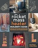 The Rocket Mass Heater Builder's Guide: Complete Step-by-Step Construction, Maintenance and Troubleshooting