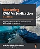 Mastering KVM Virtualization: Design expert data center virtualization solutions with the power of Linux KVM, 2nd Edition