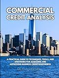 Commercial Credit Analysis: A Practical Guide to Techniques, Tools, and Strategies for Assessing and Approving Business Creditworthiness (Finance Series)