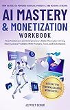 AI MASTERY & MONETIZATION WORKBOOK: How Freelancers and Entrepreneurs Make Money by Solving Real Business Problems With Prompts, Tools, and Automation
