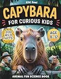 Capybara For Curious Kids. Animal Fun Science Book.: Everything you want to know about Capybaras +100 Wild Facts for Kids 8–12. (Capybara Books - ... Time, Love for Animals, Great Gifts for Kids)
