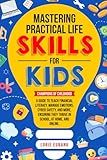 Mastering Practical Life Skills for Kids: Champions of Childhood: A Guide to Teach Financial Literacy, Manage Emotions, Cyber Safety, and More, Ensuring They Thrive in School, at Home, and Online.