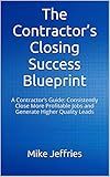 The Contractor’s Closing Success Blueprint: A Contractor’s Guide: Consistently Close More Profitable Jobs and Generate Higher Quality Leads