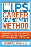 The L.I.P.S. Career Advancement Method™: Stand Out by Mastering Four Essential Career Advancement Strategies and Achieve Personal Success!