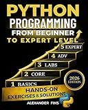 Python Programming From Beginner to Expert Level: The Step-by-Step Guide to Learn Python from Scratch, Build Real-World Projects and Develop Practical Skills for Career Growth, No Experience Required