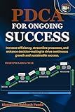 PDCA For Ongoing Success: Increase Efficiency, Streamline Processes, and Enhance Decision-Making to Drive Continuous Growth and Sustainable Success (Mastering the Continuous Improvement Cycle Book 1)