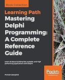 Mastering Delphi Programming: A Complete Reference Guide: Learn all about building fast, scalable, and high performing applications with Delphi