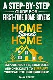 Home Sweet Home a Step-By-Step Guide for First Time Home Buyers: Empowering Tips, Strategies and Checklists to Simplify Your Path to Homeownership