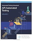 Automated Testing Unleashed : API Automated Testing: The Complete Handbook Volume 3 (Automated Testing Unleashed : The Complete Handbook)