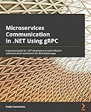 Microservices Communication in .NET Using gRPC: A practical guide for .NET developers to build efficient communication mechanism for distributed apps