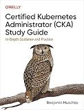 Certified Kubernetes Administrator (CKA) Study Guide: In-Depth Guidance and Practice