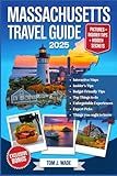 MASSACHUSETTS TRAVEL GUIDE 2025: The Ultimate Companion with Detailed Maps, Local Tips, and Expert Recommendations for Exploring Historic Freedom ... Drives, and Hidden Gems Across the Bay State