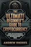 The Ultimate Beginner's Guide to Cryptocurrency: A Simple, Step-by-Step Education on Crypto and Blockchain Fundamentals for a Stress-Free Path to Trading
