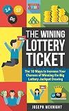 The Winning Lottery Ticket: The 10 Ways to Increase your Chances of Winning the Big Lottery Jackpot Drawing: Turn a Game of Luck and Chance into a Game ... Winning Strategies (Lottery Winning Book 1)