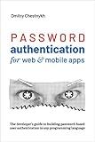 Password Authentication for Web and Mobile Apps: The Developer's Guide To Building Secure User Authentication