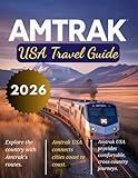 AMTRAK USA TRAVEL GUIDE 2026: Discover America's Most Scenic Train Routes, Explore Iconic Destinations, Hidden Gems, and Essential Tips for the Ultimate Rail Journey