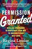 Permission Granted: Kick-Ass Strategies to Bootstrap Your Way to Unconditional Self-Love