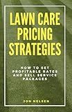 Lawn Care Pricing Strategies: How to Set Profitable Rates and Sell Service Packages (Start and Grow Your Lawn Care Business)