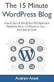 The Fifteen-Minute WordPress Blog (2017): How to Start & Set-Up Your SEO Optimized WordPress Site in 15 Minutes or Less…from Start to Finish