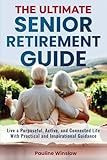 The Ultimate Senior Retirement Guide: Live a Purposeful, Active, and Connected Life With Practical and Inspirational Guidance (The Ultimate Senior ... ... Travel Adventures and Purposeful Retirement)