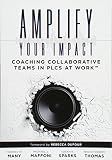 Amplify Your Impact: Coaching Collaborative Teams in PLCs (Instructional Leadership Development and Coaching Methods for Collaborative Learning) (Solutions)