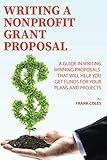 Writing a Nonprofit Grant Proposal: A Guide in Writing Winning Proposals that will Help You Get Funds for Your Plans and Projects