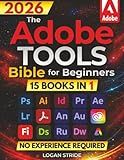 The Adobe Tools Bible for Beginners: Workflows, Templates & Time-Saving Shortcuts | The Most Complete Guide to Photoshop, Illustrator, Lightroom, After Effects, and Every Adobe App