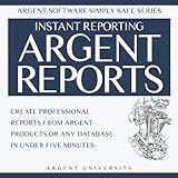Argent Reports: Create Professional Reports from Argent Products or Any Database in Under Five Minutes (Argent Software Simply Safe Series)