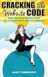 Cracking The Website Code: Grow Your Own Online Business Faster With A Smarter Website and Savvy Marketing