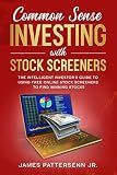 Common Sense Investing With Stock Screeners: The Intelligent Investor's Guide to Using Free Online Stock Screeners to Find Winning Stocks