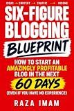 Six Figure Blogging Blueprint: How to Start an Amazingly Profitable Blog in the Next 60 Days (Even If You Have No Experience) (Digital Marketing Mastery Book 3)
