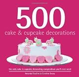 500 Cake & Cupcake Decorations: Full-Color, Step-By-Step Instructions On How To Decorate Cakes & Cupcakes Like a Professional (The 500 Series) (500...cookbooks/Recipes)