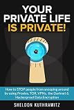 Your Private Life is Private! : How to STOP people from snooping around by using Proxies, TOR, VPNs, the Darknet & Hackerproof Data Encryption