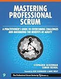Mastering Professional Scrum: A Practitioners Guide to Overcoming Challenges and Maximizing the Benefits of Agility (The Professional Scrum Series)