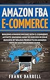 Amazon FBA E-Commerce: Building a passive income with e-commerce activity. Knowing how to succeed in your business by selling products on Amazon with an easy beginners guide.
